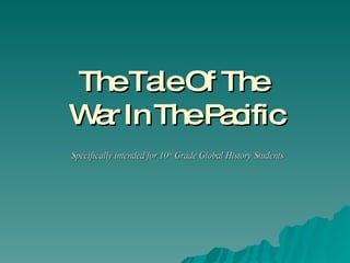 The Tale Of The  War In The Pacific Specifically intended for 10 th  Grade Global History Students 