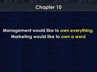 Chapter 10



Management would like to own everything.
   Marketing would like to own a word
 