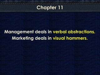 Chapter 11



Management deals in verbal abstractions.
  Marketing deals in visual hammers.
 