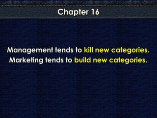 Chapter 16



Management tends to kill new categories.
Marketing tends to build new categories.
 