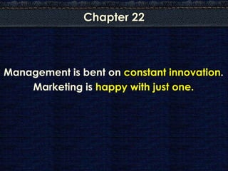 Chapter 22



Management is bent on constant innovation.
    Marketing is happy with just one.
 