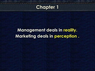 Chapter 1



 Management deals in reality.
Marketing deals in perception .
 