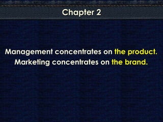 Chapter 2



Management concentrates on the product.
  Marketing concentrates on the brand.
 