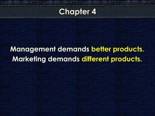 Chapter 4



Management demands better products.
Marketing demands different products.
 