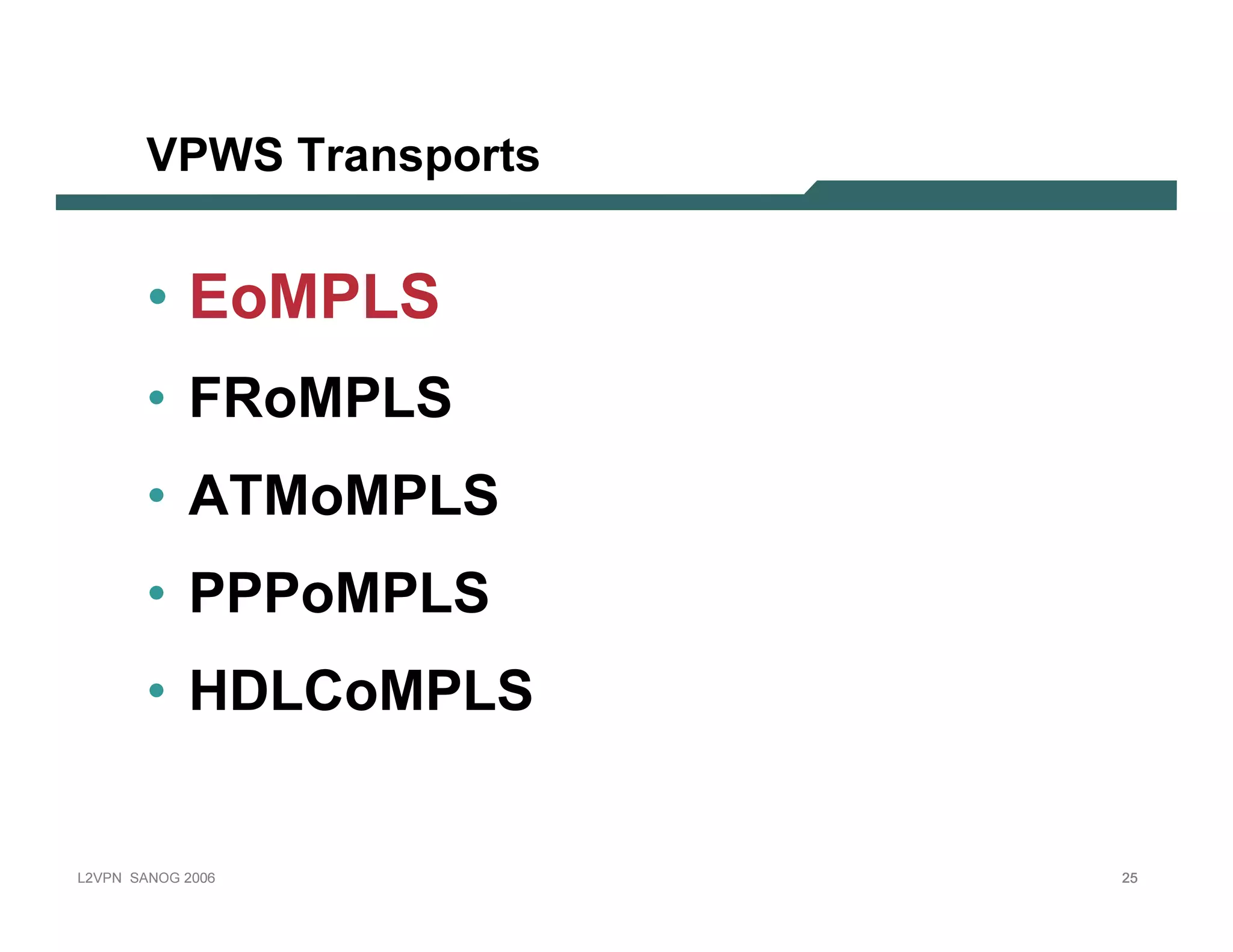 VPWS T r an sp o r ts


              • E o M PLS
              • FRoMPLS
              • A T MoMPLS
              • PPPoMPLS
              • H D LC oMPLS


L 2V P N   S A N O G   20 0 6         25
 