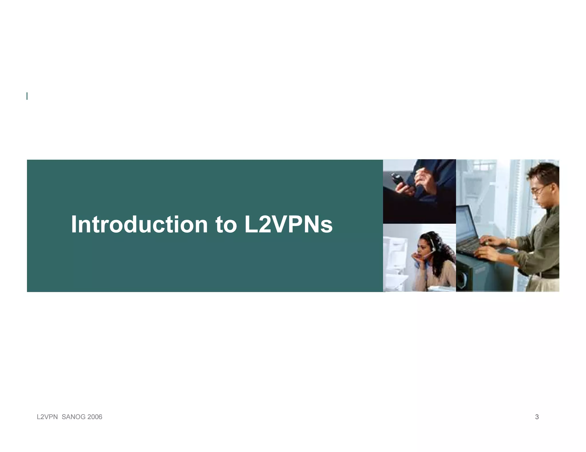 Introduction to L2VPNs




L 2V P N   S A N O G   20 0 6           3
 