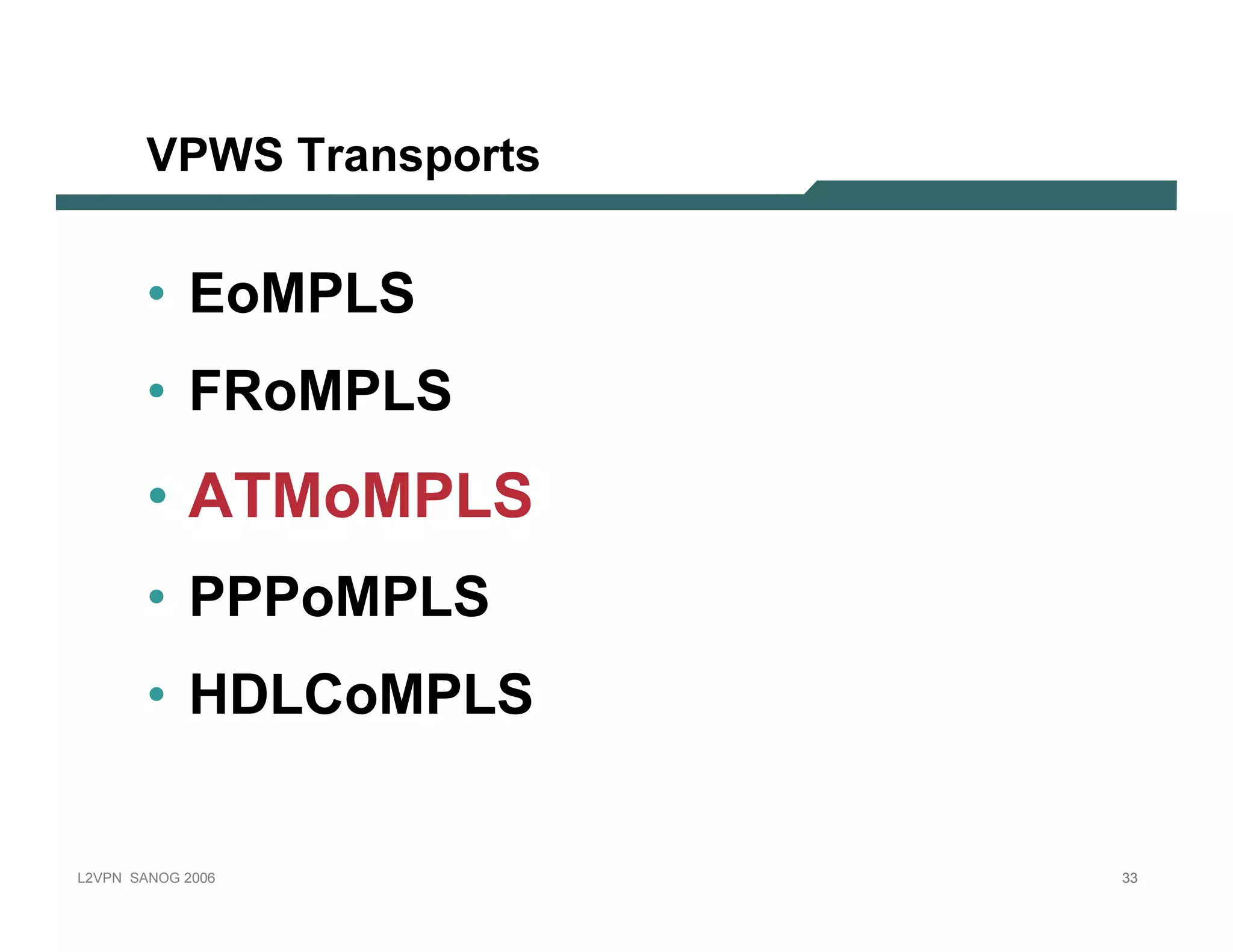 VPWS T r an sp o r ts


              • E oMPLS
              • FRoMPLS
              • ATM o M PLS
              • PPPoMPLS
              • H D LC oMPLS


L 2V P N   S A N O G   20 0 6         33
 