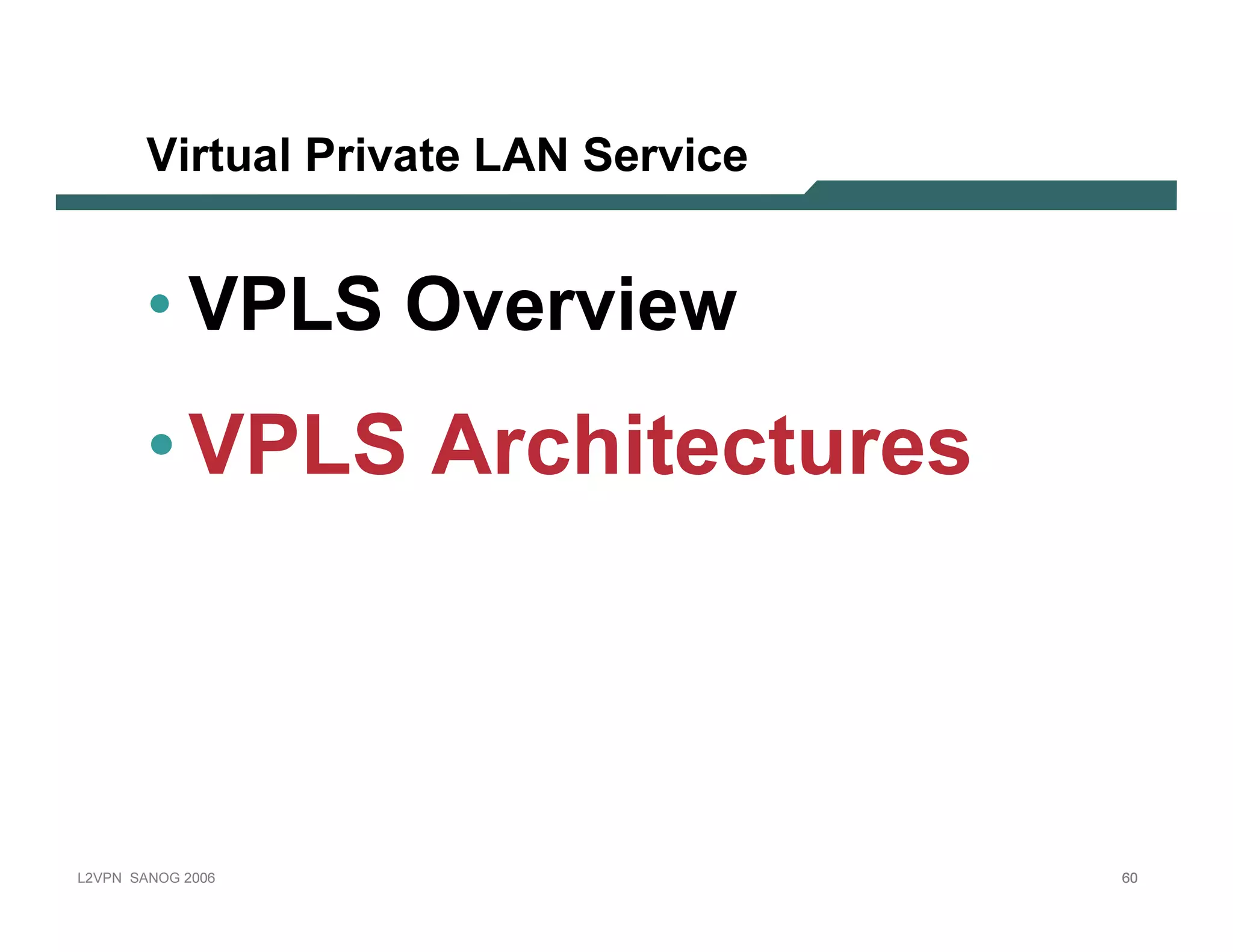 Vir tu al Pr iv ate LA N S e r v ic e


              • VPLS O v erv iew
              • VPLS A rc h it ec t u res



L 2V P N   S A N O G   20 0 6                         60
 