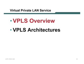 Vir tu al Pr iv ate LA N S e r v ic e


              • VPLS Overview
              • VPLS Architectures




L 2V P N   S A N O G   20 0 6                         53
 