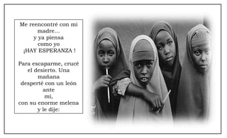 Me reencontré con mi madre… y ya piensa como yo ¡HAY ESPERANZA ! Para escaparme, crucé el desierto. Una mañana desperté con un león ante mí, con su enorme melena y le dije: 