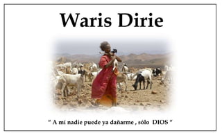 WarisDirie “ A mí nadie puede ya dañarme , sólo  DIOS “ 