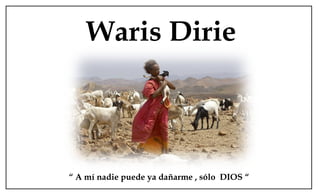 Waris Dirie
“ A mí nadie puede ya dañarme , sólo DIOS “
 