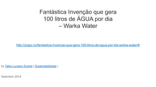 Fantástica Invenção que gera
100 litros de ÁGUA por dia
– Warka Water
http://yogui.co/fantastica-invencao-que-gera-100-litros-de-agua-por-dia-warka-water/#
by Tales Luciano Duarte | Sustentabilidade |
Setembro 2014
 