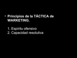 Principios de la TÁCTICA de WARKETING.  1. Espíritu ofensivo 2. Capacidad resolutiva 
