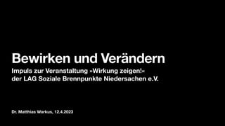 Dr. Matthias Warkus, 12.4.2023
Bewirken und Verändern
Impuls zur Veranstaltung »Wirkung zeigen!«
der LAG Soziale Brennpunk...