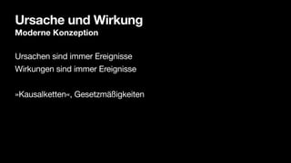 Ursache und Wirkung
Moderne Konzeption
Ursachen sind immer Ereignisse
Wirkungen sind immer Ereignisse
»Kausalketten«, Gese...