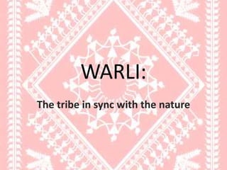 WARLI:
The tribe in sync with the nature
 