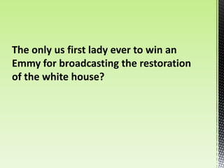 The only us first lady ever to win an
Emmy for broadcasting the restoration
of the white house?
 