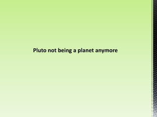 Pluto not being a planet anymore
 