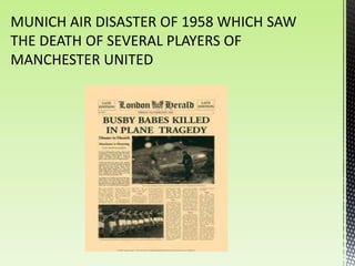 MUNICH AIR DISASTER OF 1958 WHICH SAW
THE DEATH OF SEVERAL PLAYERS OF
MANCHESTER UNITED
 
