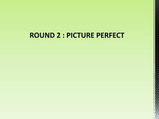 ROUND 2 : PICTURE PERFECT
 