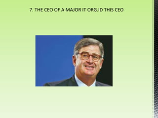 7. THE CEO OF A MAJOR IT ORG.ID THIS CEO
 