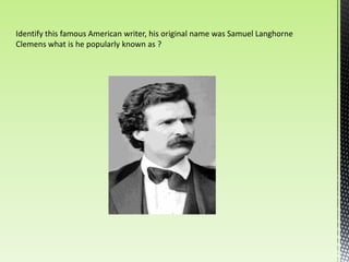 Identify this famous American writer, his original name was Samuel Langhorne
Clemens what is he popularly known as ?
 