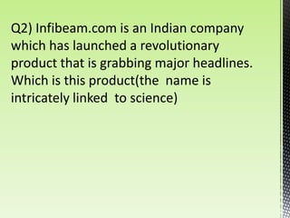 Q2) Infibeam.com is an Indian company
which has launched a revolutionary
product that is grabbing major headlines.
Which is this product(the name is
intricately linked to science)
 