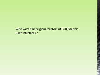 Who were the original creators of GUI(Graphic
User Interface) ?
 