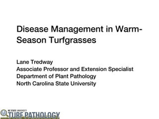 Disease Management in Warm-
Season Turfgrasses

Lane Tredway
Associate Professor and Extension Specialist
Department of Plant Pathology
North Carolina State University
 