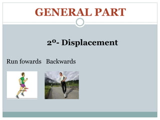 GENERAL PART
2º- Displacement
Run fowards Backwards
 