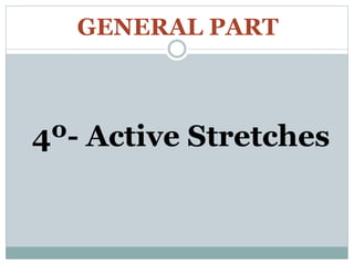 GENERAL PART
4º- Active Stretches
 