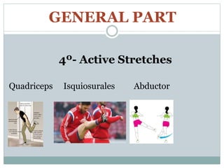 GENERAL PART
4º- Active Stretches
Quadriceps Isquiosurales Abductor
 