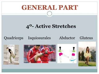 GENERAL PART
4º- Active Stretches
Quadriceps Isquiosurales Abductor Gluteus
 