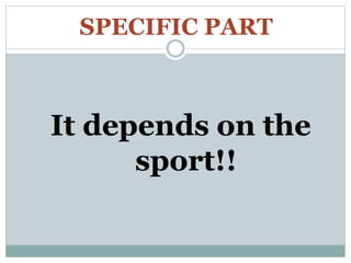 SPECIFIC PART
It depends on the
sport!!
 