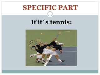 SPECIFIC PART
If it´s tennis:
 