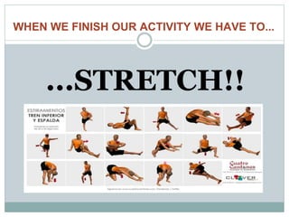 WHEN WE FINISH OUR ACTIVITY WE HAVE TO...
...STRETCH!!
 