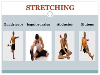 STRETCHING
Quadriceps Isquiosurales Abductor Gluteus
 