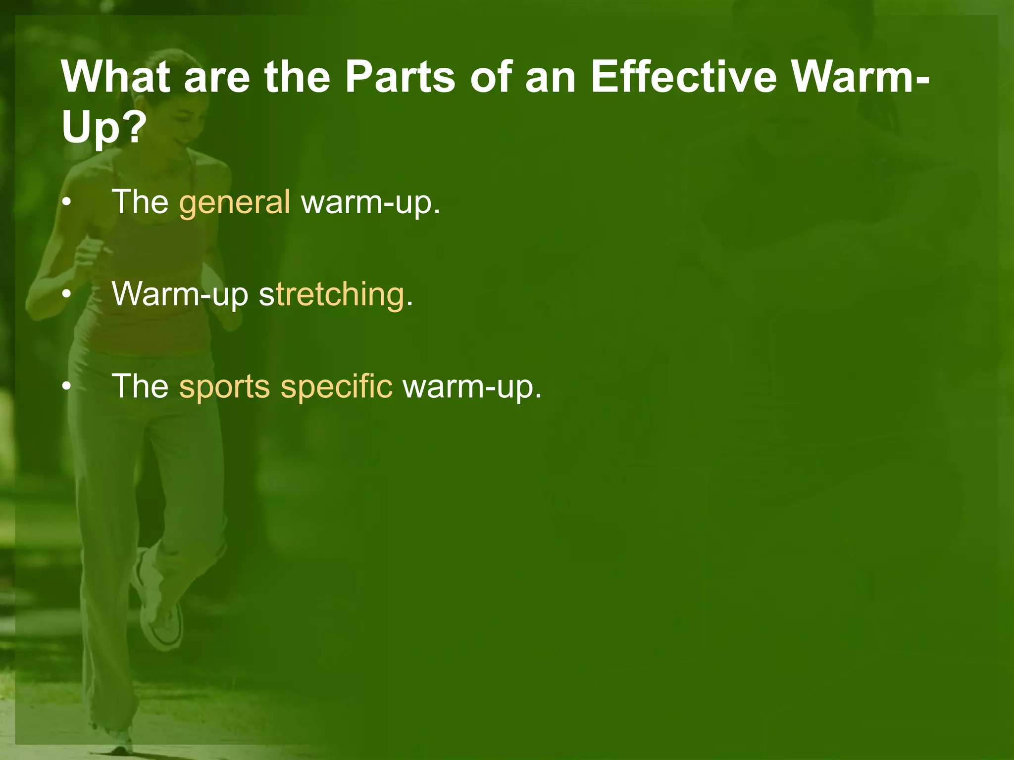 What are the Parts of an Effective Warm-Up? The  general  warm-up. Warm-up s tretching . The  sports specific  warm-up. 