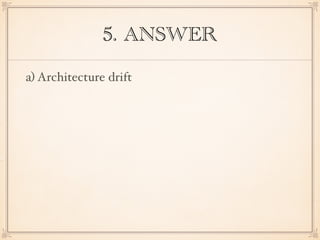 5. ANSWER
a) Architecture drift
 