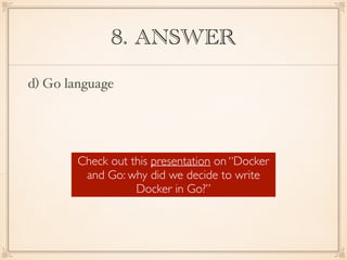 8. ANSWER
d) Go language
Check out this presentation on “Docker
and Go: why did we decide to write
Docker in Go?”
 