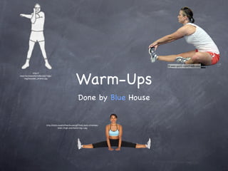 Warm-Ups
            http://
www.toursoperatorindia.com/Yoga/
   img/shoulder_stretch.jpg




                                                            Done by Blue House


                          http://static.howstuffworks.com/gif/total-body-stretches-
                                        inner-thigh-and-hamstring-1.jpg
 