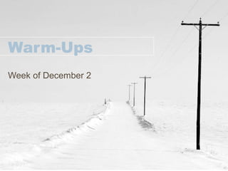 Warm-Ups
Week of December 2
 