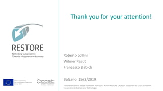 COST is supported by
The EU Framework Programme
Horizon 2020
This presentation is based upon work from COST Action RESTORE CA16114, supported by COST (European
Cooperation in Science and Technology).
Roberto Lollini
Wilmer Pasut
Francesco Babich
Thank you for your attention!
Bolzano, 15/3/2019
 