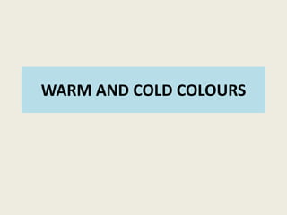 WARM AND COLD COLOURS
 