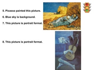 5. Picasso painted this picture.

6. Blue sky is background.

7. This picture is portrait format.




8. This picture is portrait format.
 