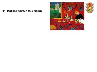 11. Matisse painted this picture.
 