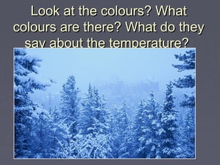 Look at the colours? WhatLook at the colours? What
colours are there? What do theycolours are there? What do they
say about the temperature?say about the temperature?
Kakšna je temperatura zunajKakšna je temperatura zunaj
 