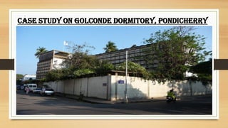 .
CASE STUDY ON GOLCONDE DORMITORY, PONDICHERRY
 