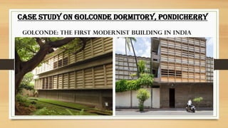 .
CASE STUDY ON GOLCONDE DORMITORY, PONDICHERRY
Golconde: The First Modernist Building in India
 